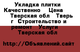 Укладка плитки. Качественно. › Цена ­ 650 - Тверская обл., Тверь г. Строительство и ремонт » Услуги   . Тверская обл.